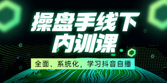 某收费培训第22期·操盘手线下内训课，全面、系统化，学习抖音自播-搞钱帮