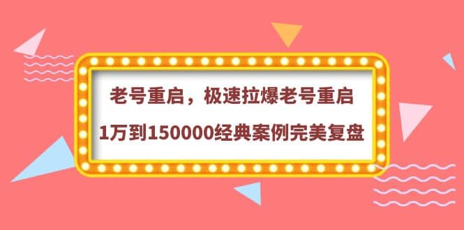 老号重启，极速拉爆老号重启1万到150000经典案例完美复盘-搞钱帮