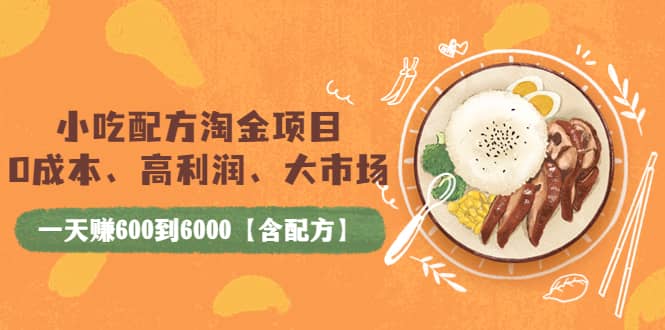 小吃配方淘金项目：0成本、高利润、大市场，一天赚600到6000【含配方】-搞钱帮