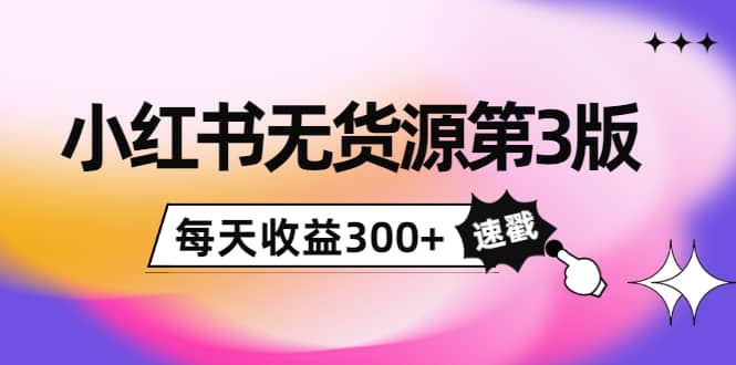 小红书无货源第3版，0投入起店，无脑图文精细化玩法-搞钱帮