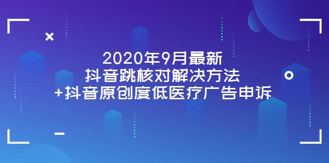 2020年9月最新抖音跳核对解决方法 抖音原创度低医疗广告申诉-搞钱帮