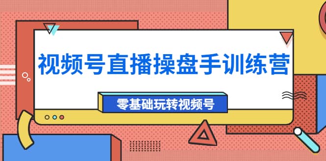 外面收费700的视频号直播操盘手训练营：零基础玩转视频号（10节课）-搞钱帮