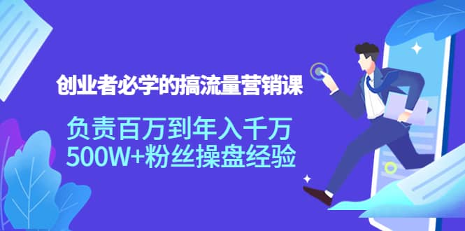 创业者必学的搞流量营销课：负责百万到年入千万，500W 粉丝操盘经验-搞钱帮