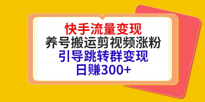 快手流量变现，养号搬运剪视频涨粉，引导跳转群变现日赚300-搞钱帮
