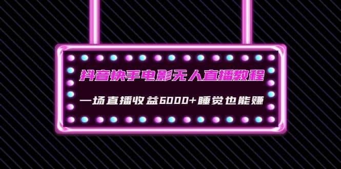 抖音快手电影无人直播教程：一场直播收益6000 睡觉也能赚(教程 软件 素材)-搞钱帮