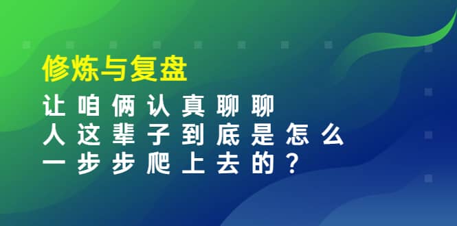 某收费文章：修炼与复盘 让咱俩认真聊聊 人这辈子到底怎么一步步爬上去的?-搞钱帮