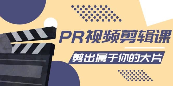 PR视频剪辑课：各种剪辑与视频特效玩法，剪出属于你的大片-搞钱帮