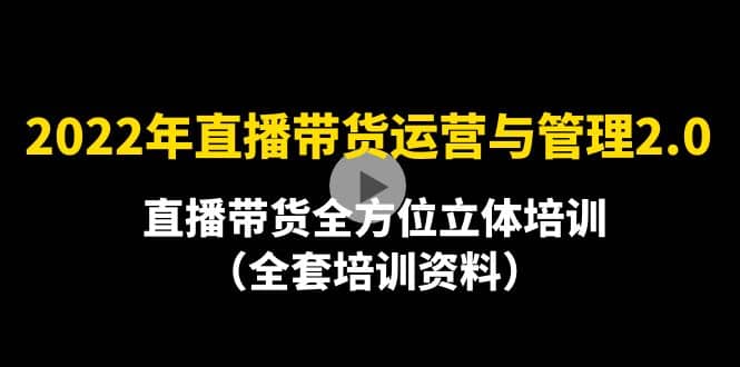 2022年10月最新-直播带货运营与管理2.0，直播带货全方位立体培训（全资料）-搞钱帮