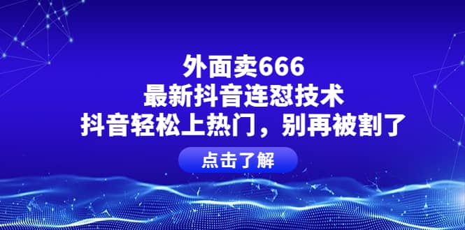 外面卖666的最新抖音连怼技术，抖音轻松上热门，别再被割了-搞钱帮