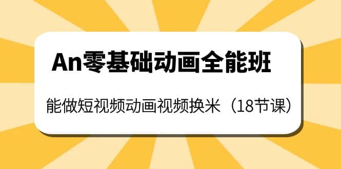 An零基础动画全能班：能做短视频动画视频换米（18节课）-搞钱帮