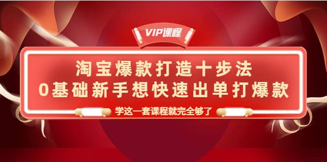 淘宝爆款打造十步法，0基础新手想快速出单打爆款，学这一套课程就完全够了-搞钱帮