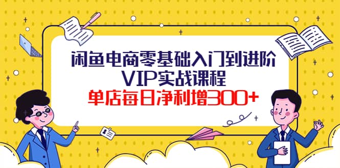闲鱼电商零基础入门到进阶VIP实战课程-搞钱帮