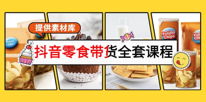 抖音零食带货全套课程：从0到1搭建账号，涨粉卖货（提供素材库）-搞钱帮