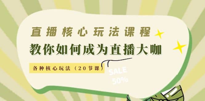 直播核心玩法：教你如何成为直播大咖，各种核心玩法（20节课）-搞钱帮