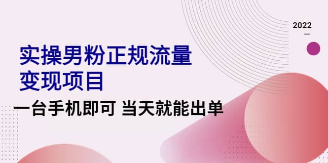 2022实操男粉正规流量变现项目，一台手机即可 当天就能出单【视频课程】-搞钱帮