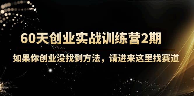 60天创业实战训练营2期：如果你创业没找到方法，进来这里找赛道-价值3000元-搞钱帮