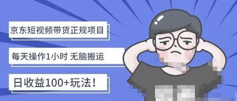 京东短视频带货项目：每天操作2小时的副业项目-价值1988元-搞钱帮