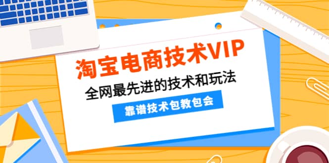 淘宝电商技术VIP，全网最先进的技术和玩法，靠谱技术包教包会（更新106）-搞钱帮