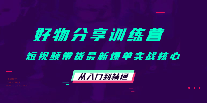 好物分享训练营：短视频带货最新爆单实战核心，从入门到精通-搞钱帮