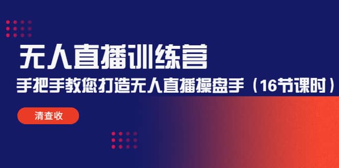 无人直播训练营：手把手教您打造无人直播操盘手（16节课时）-搞钱帮