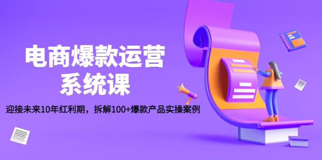 电商爆款运营系统课：迎接未来10年红利期，拆解100 爆款产品实操案例-搞钱帮