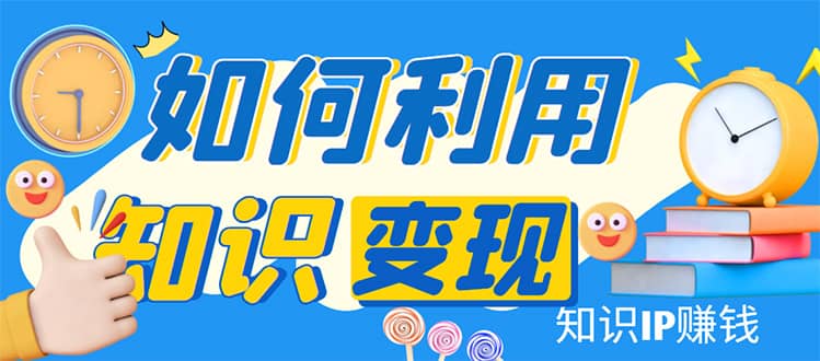 知识IP变现训练营：手把手带你如何做知识IP赚钱，助你逆袭人生-搞钱帮