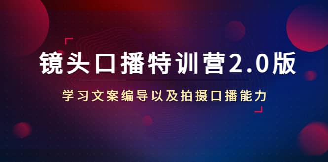 镜头口播特训营2.0版，学习文案编导以及拍摄口播能力（50节课时）-搞钱帮