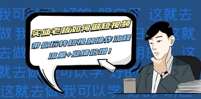 实体老板如何做短视频：带你玩转短视频全套操作流程，流量 业绩倍增-搞钱帮