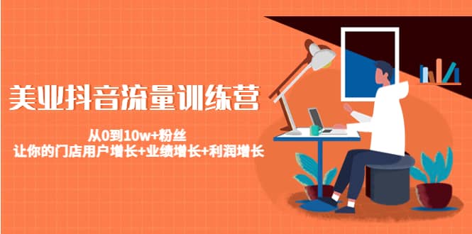美业抖音流量训练营：从0到10w 粉丝 让你的门店用户增长 业绩增长 利润增长-搞钱帮