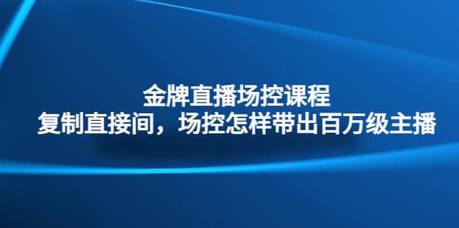 金牌直播场控课程：复制直接间，场控如何带出百万级主播-搞钱帮