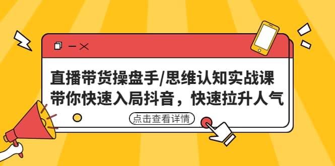 直播带货操盘手/思维认知实战课：带你快速入局抖音，快速拉升人气-搞钱帮