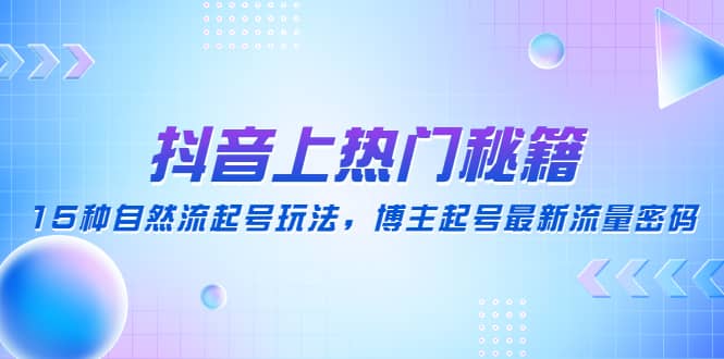 抖音上热门秘籍：15种自然流起号玩法，博主起号最新流量密码-搞钱帮