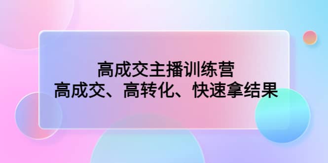 高成交主播训练营：高成交、高转化、快速拿结果-搞钱帮