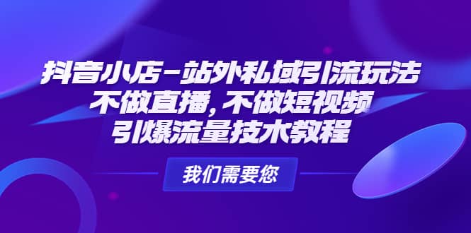 抖音小店-站外私域引流玩法：不做直播，不做短视频，引爆流量技术教程-搞钱帮
