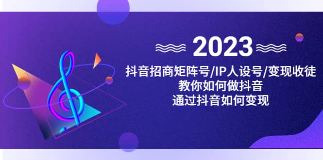 抖音/招商/矩阵号＋IP人设/号 变现/收徒，教你如何做抖音-搞钱帮