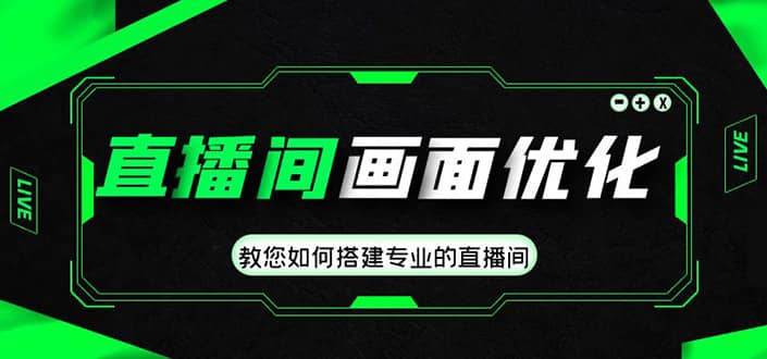 直播间画面优化教程，教您如何搭建专业的直播间-搞钱帮