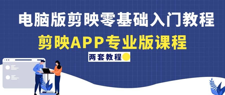 电脑版剪映零基础入门教程 剪映APP专业版课程（两套教程）-搞钱帮