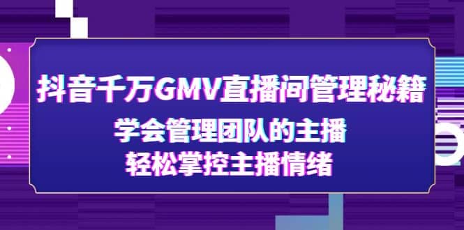 抖音千万GMV直播间管理秘籍：学会管理团队的主播，轻松掌控主播情绪-搞钱帮