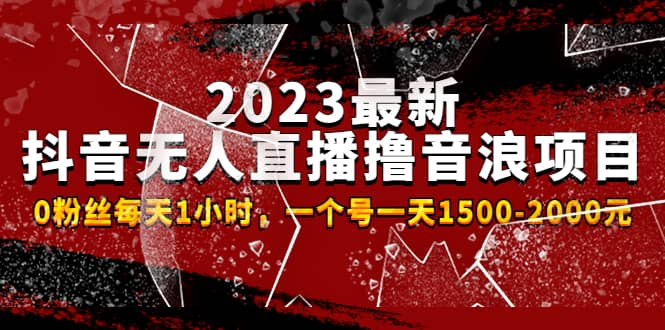 2023最新抖音无人直播撸音浪项目，0粉丝每天1小时，一个号一天1500-2000元-搞钱帮