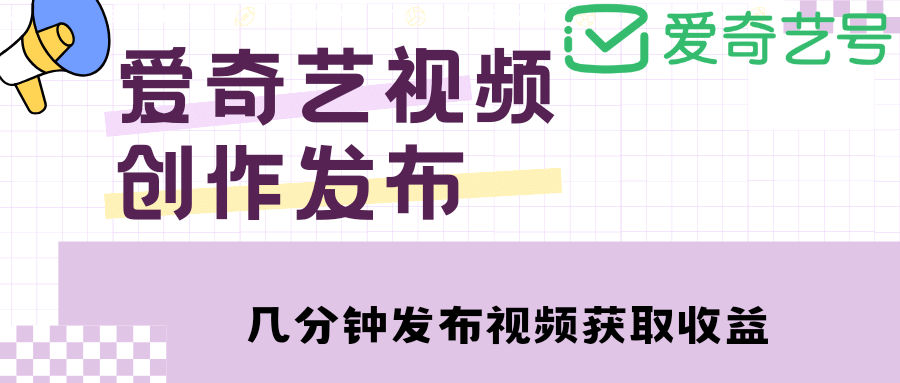 爱奇艺号视频发布，每天几分钟即可发布视频【教程 涨粉攻略】-搞钱帮