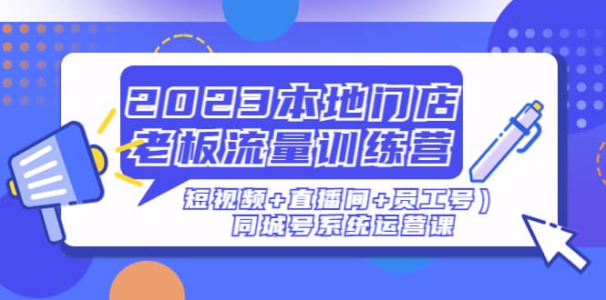 2023本地门店老板流量训练营（短视频 直播间 员工号）同城号系统运营课-搞钱帮