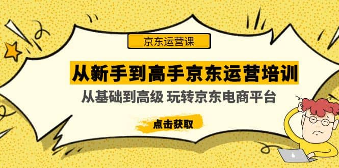 从新手到高手京东运营培训：从基础到高级 玩转京东电商平台(无水印)-搞钱帮