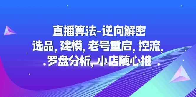 直播算法-逆向解密：选品，建模，老号重启，控流，罗盘分析，小店随心推-搞钱帮