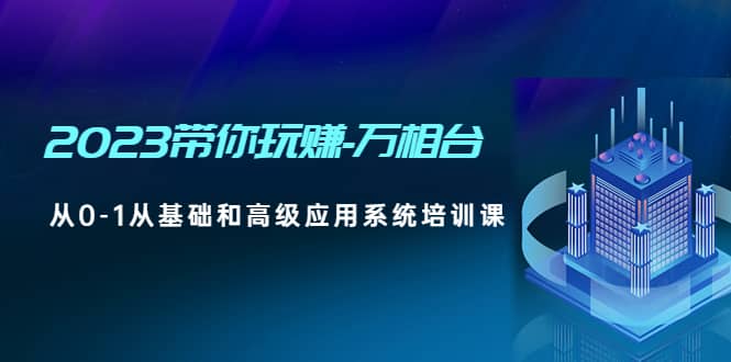 2023带你玩赚-万相台，从0-1从基础和高级应用系统培训课-搞钱帮