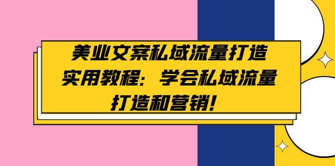 美业文案私域流量打造实用教程：学会私域流量打造和营销-搞钱帮