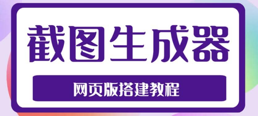 2023最新在线截图生成器源码 搭建视频教程，支持电脑和手机端在线制作生成-搞钱帮