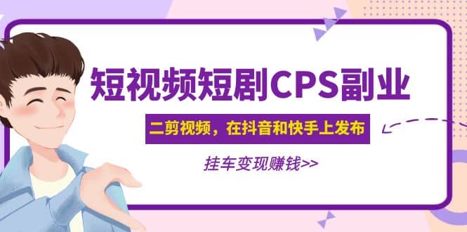 短视频短剧CPS副业项目：二剪视频在抖音和快手上发布，挂车变现-搞钱帮