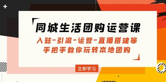 同城生活团购运营课：入驻-引流-运营-直播搭建等 玩转本地团购(无水印)-搞钱帮