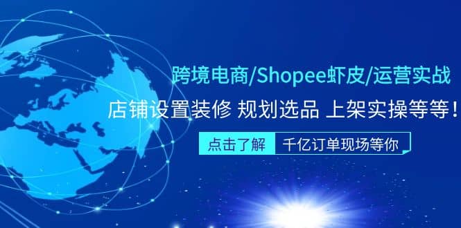 跨境电商/Shopee虾皮/运营实战训练营：店铺设置装修 规划选品 上架实操等等-搞钱帮
