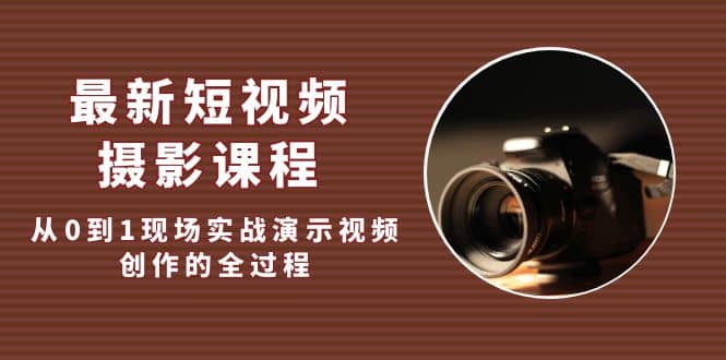 最新短视频·摄影课程，从0到1现场实战演示视频创作的全过程-搞钱帮